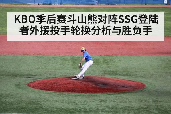 KBO季后赛斗山熊对阵SSG登陆者外援投手轮换分析与胜负手(kaiyun app)