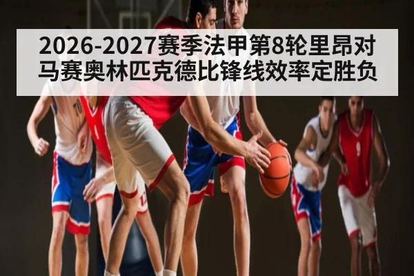 2026-2027赛季法甲第8轮里昂对马赛奥林匹克德比锋线效率定胜负